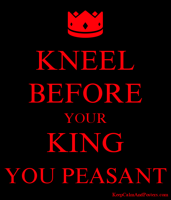 5985565_kneel_before_your_king_you_peasant.png
