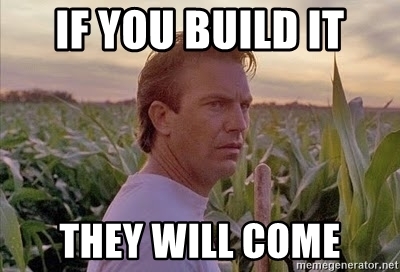 if-you-build-it-they-will-come.jpeg